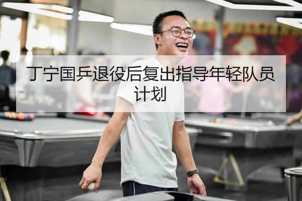 丁宁国乒退役后复出指导年轻队员计划（heibaisports）